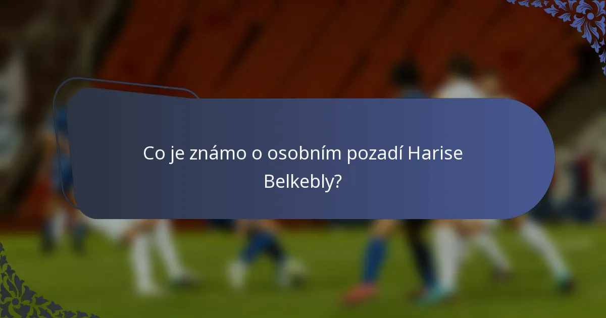 Co je známo o osobním pozadí Harise Belkebly?