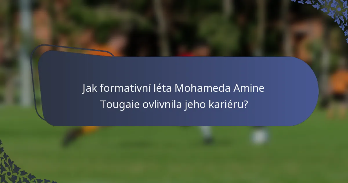 Jak formativní léta Mohameda Amine Tougaie ovlivnila jeho kariéru?