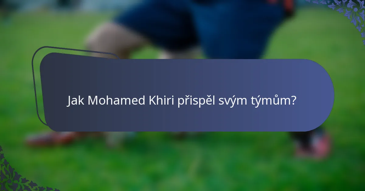 Jak Mohamed Khiri přispěl svým týmům?