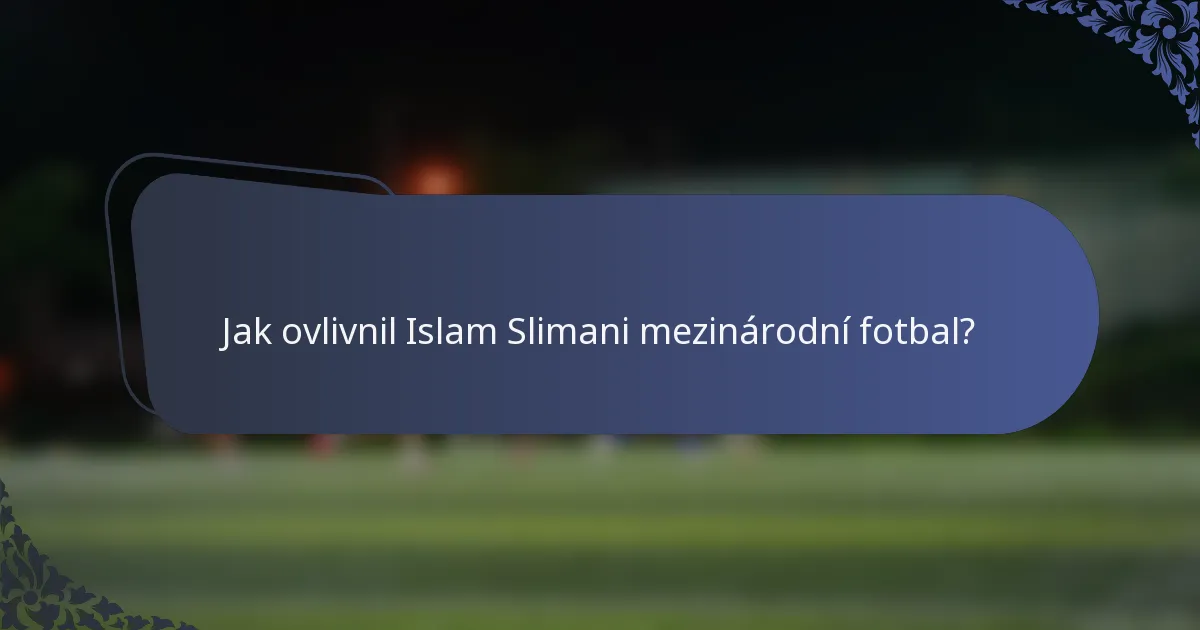 Jak ovlivnil Islam Slimani mezinárodní fotbal?