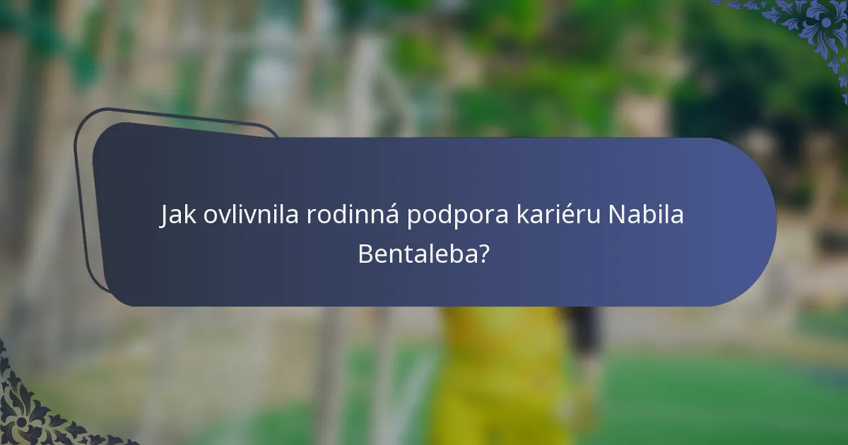 Jak ovlivnila rodinná podpora kariéru Nabila Bentaleba?