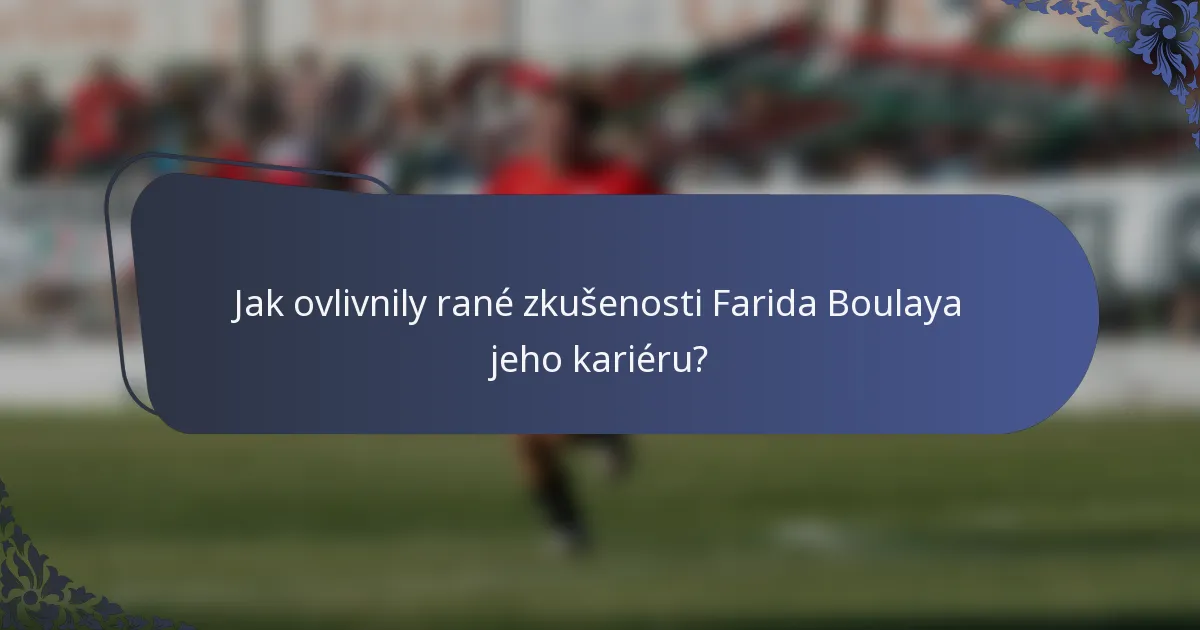 Jak ovlivnily rané zkušenosti Farida Boulaya jeho kariéru?