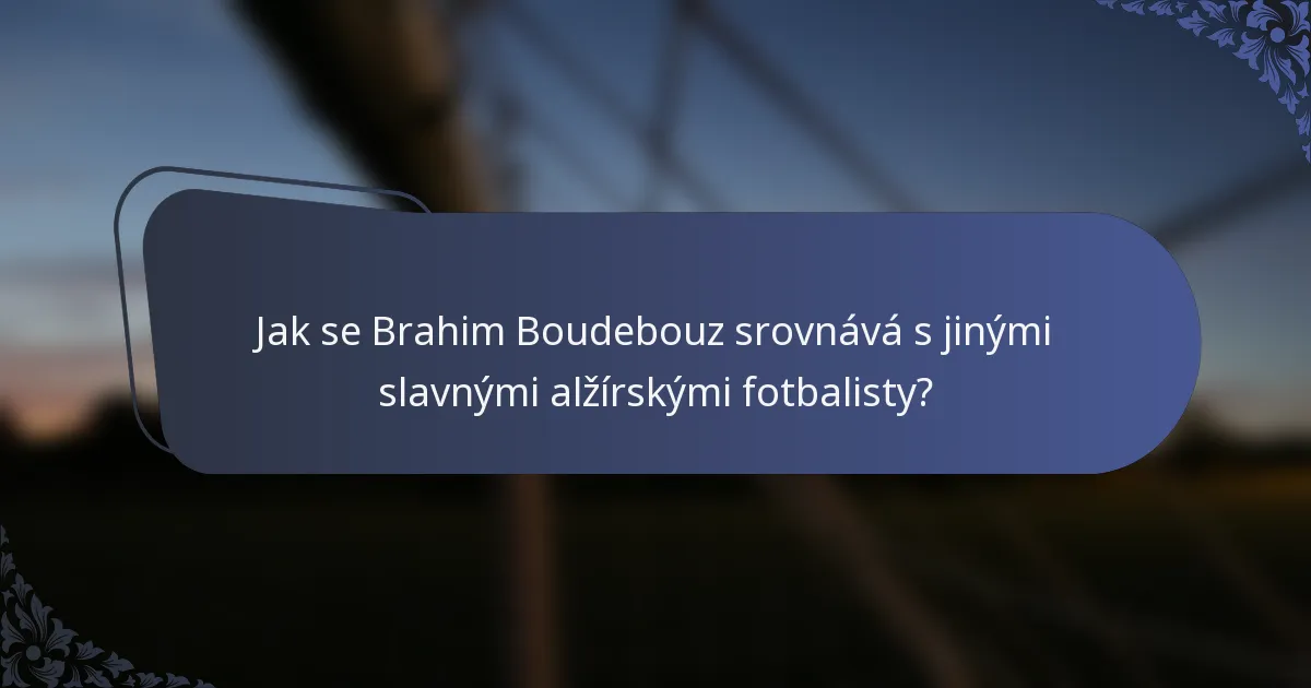 Jak se Brahim Boudebouz srovnává s jinými slavnými alžírskými fotbalisty?