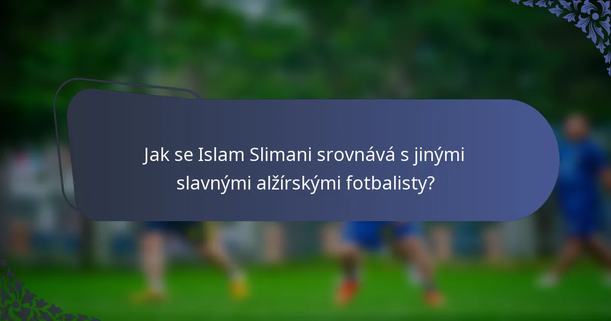 Jak se Islam Slimani srovnává s jinými slavnými alžírskými fotbalisty?