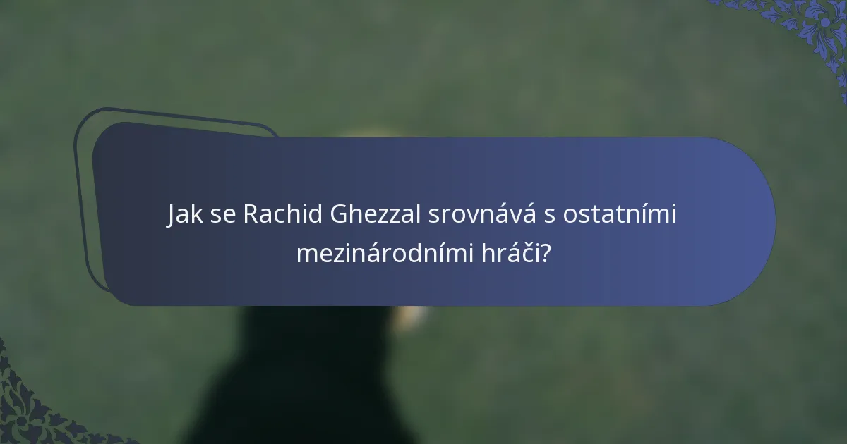 Jak se Rachid Ghezzal srovnává s ostatními mezinárodními hráči?