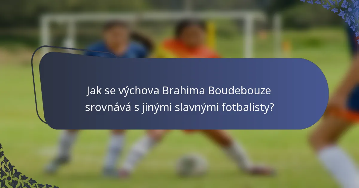 Jak se výchova Brahima Boudebouze srovnává s jinými slavnými fotbalisty?