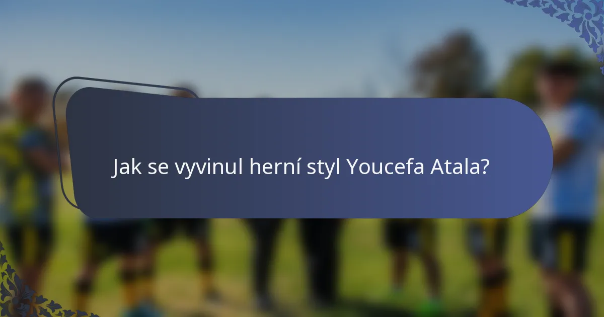 Jak se vyvinul herní styl Youcefa Atala?