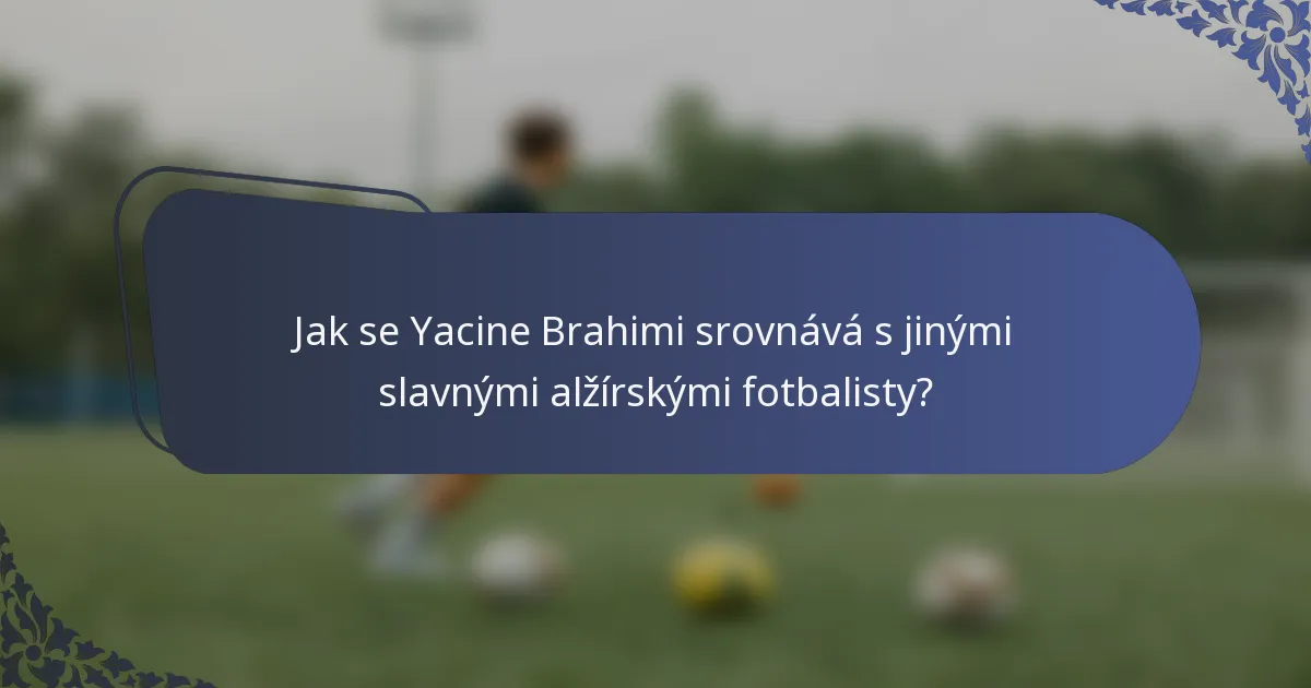 Jak se Yacine Brahimi srovnává s jinými slavnými alžírskými fotbalisty?