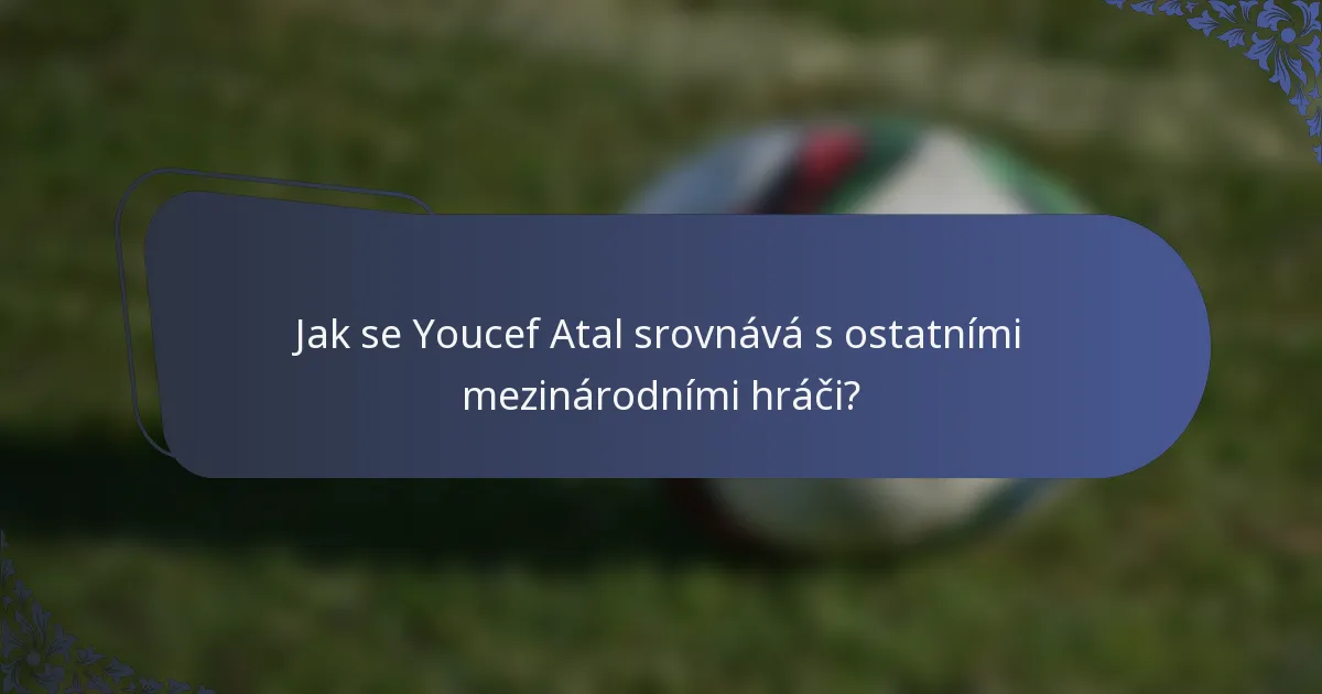 Jak se Youcef Atal srovnává s ostatními mezinárodními hráči?