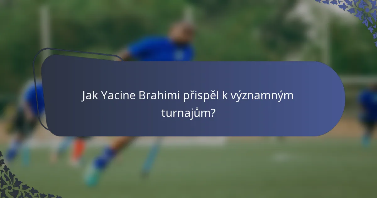 Jak Yacine Brahimi přispěl k významným turnajům?