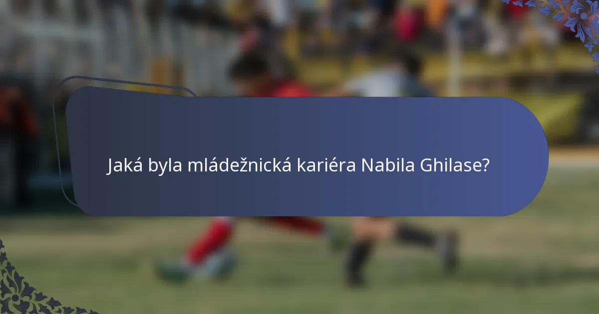 Jaká byla mládežnická kariéra Nabila Ghilase?