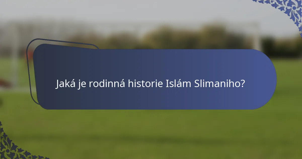 Jaká je rodinná historie Islám Slimaniho?