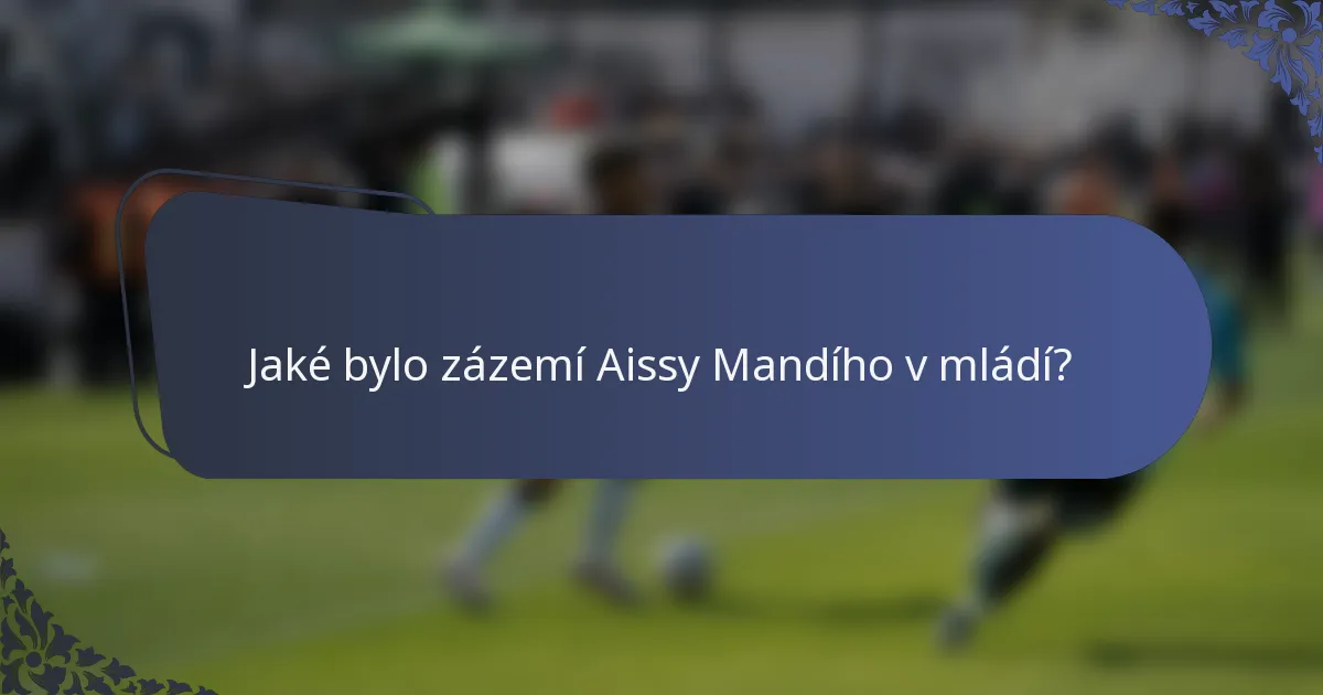 Jaké bylo zázemí Aissy Mandího v mládí?