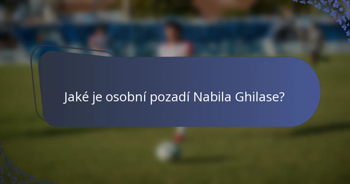 Jaké je osobní pozadí Nabila Ghilase?