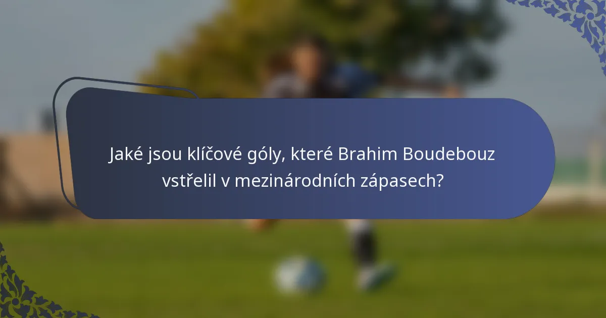 Jaké jsou klíčové góly, které Brahim Boudebouz vstřelil v mezinárodních zápasech?