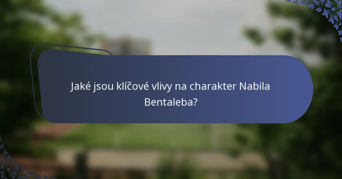 Jaké jsou klíčové vlivy na charakter Nabila Bentaleba?