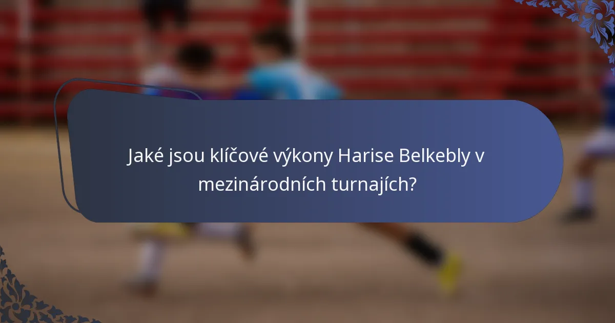 Jaké jsou klíčové výkony Harise Belkebly v mezinárodních turnajích?
