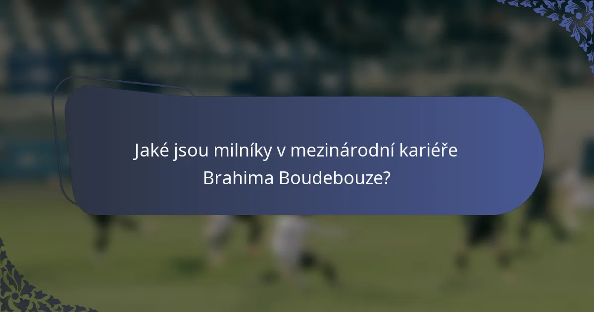 Jaké jsou milníky v mezinárodní kariéře Brahima Boudebouze?