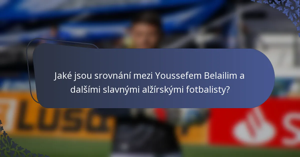 Jaké jsou srovnání mezi Youssefem Belailim a dalšími slavnými alžírskými fotbalisty?