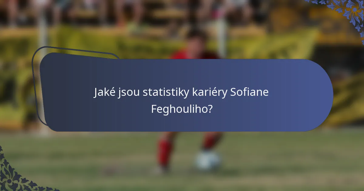Jaké jsou statistiky kariéry Sofiane Feghouliho?