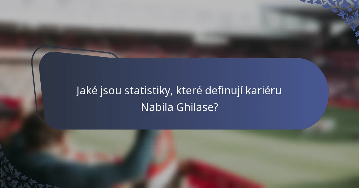 Jaké jsou statistiky, které definují kariéru Nabila Ghilase?