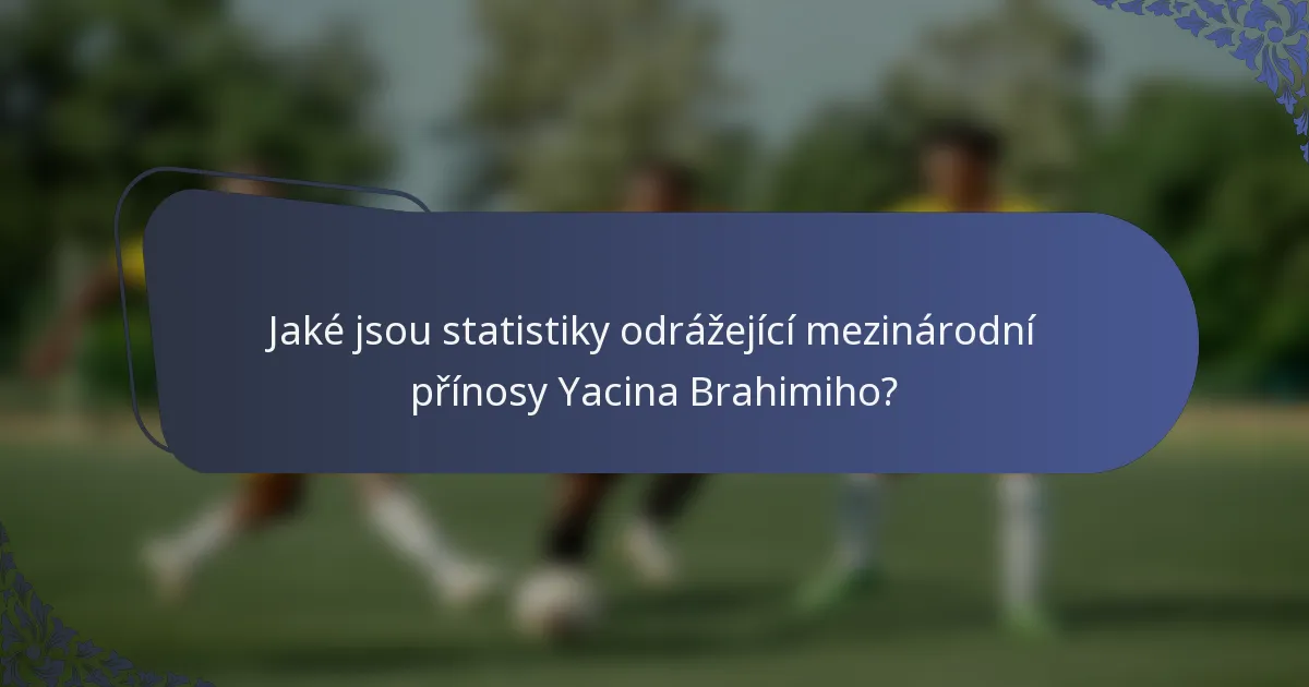 Jaké jsou statistiky odrážející mezinárodní přínosy Yacina Brahimiho?