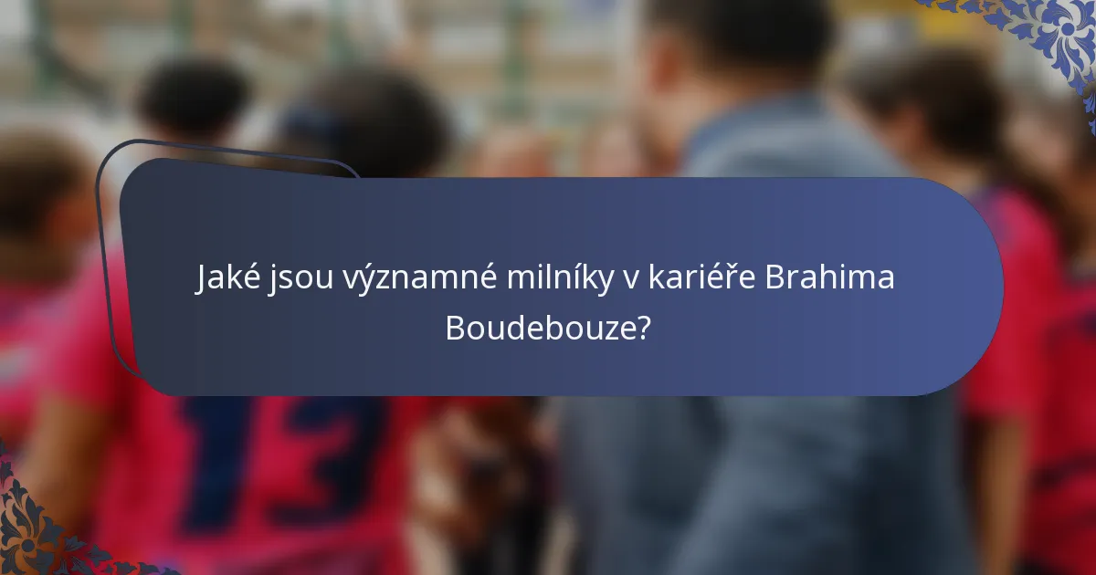 Jaké jsou významné milníky v kariéře Brahima Boudebouze?