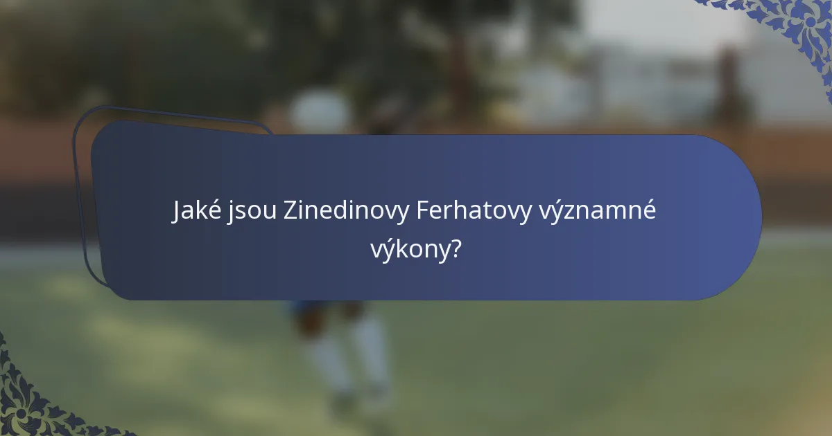 Jaké jsou Zinedinovy Ferhatovy významné výkony?