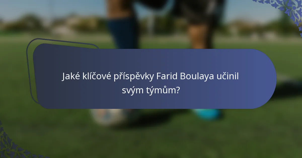 Jaké klíčové příspěvky Farid Boulaya učinil svým týmům?