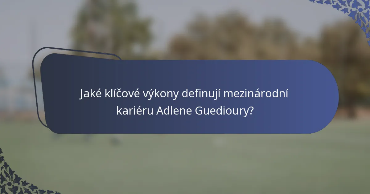 Jaké klíčové výkony definují mezinárodní kariéru Adlene Guedioury?