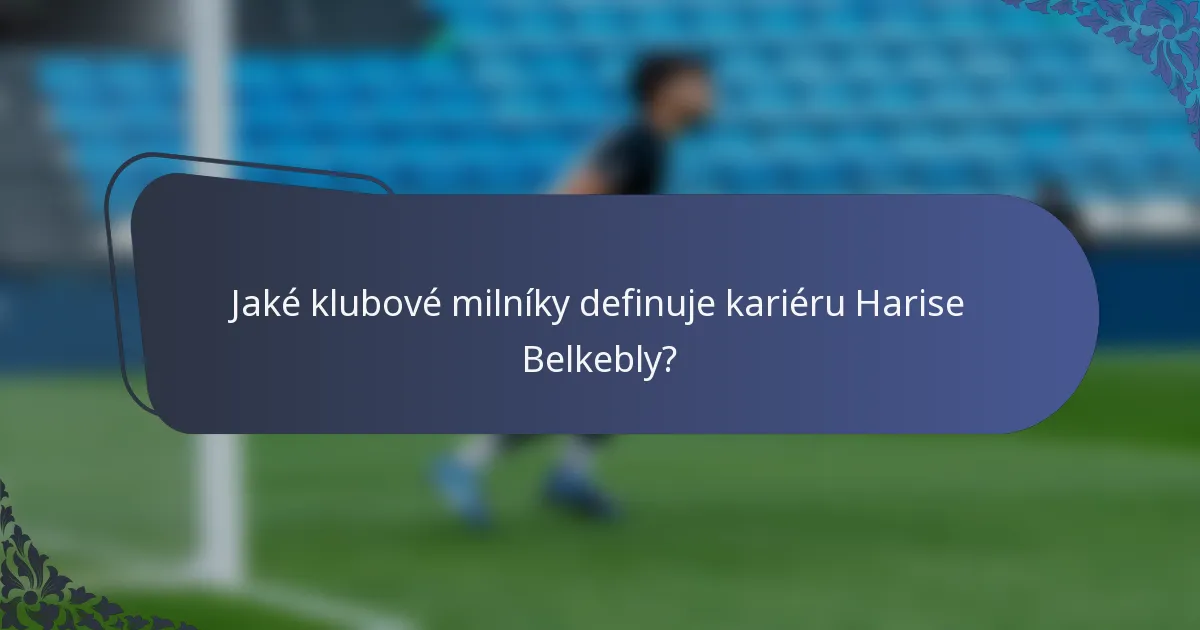 Jaké klubové milníky definuje kariéru Harise Belkebly?