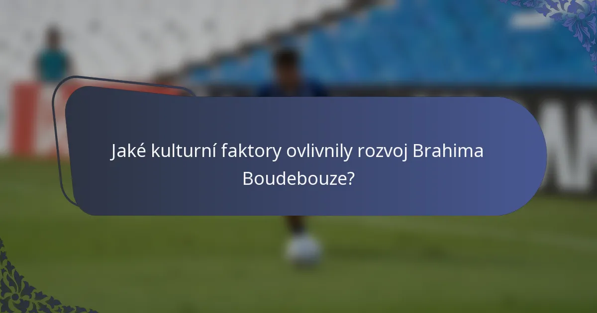 Jaké kulturní faktory ovlivnily rozvoj Brahima Boudebouze?