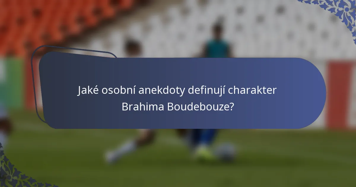 Jaké osobní anekdoty definují charakter Brahima Boudebouze?