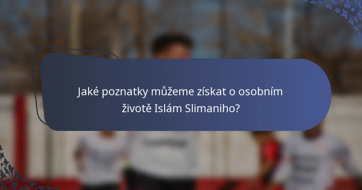 Jaké poznatky můžeme získat o osobním životě Islám Slimaniho?