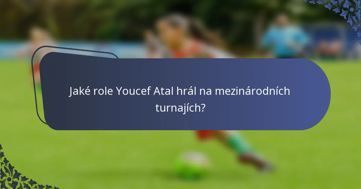 Jaké role Youcef Atal hrál na mezinárodních turnajích?