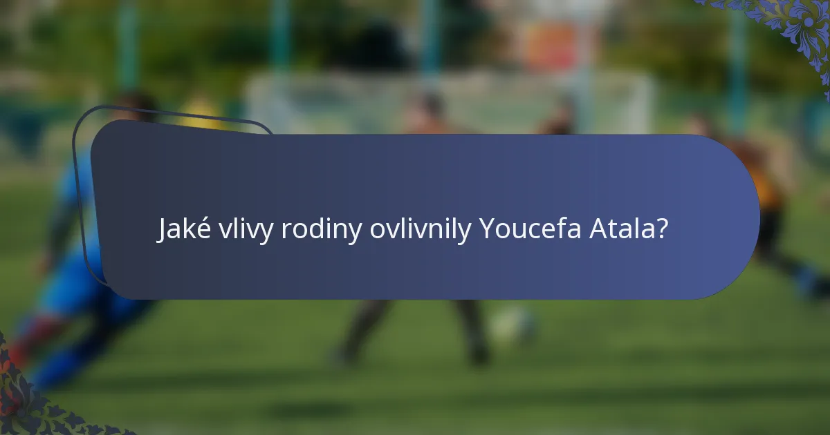Jaké vlivy rodiny ovlivnily Youcefa Atala?