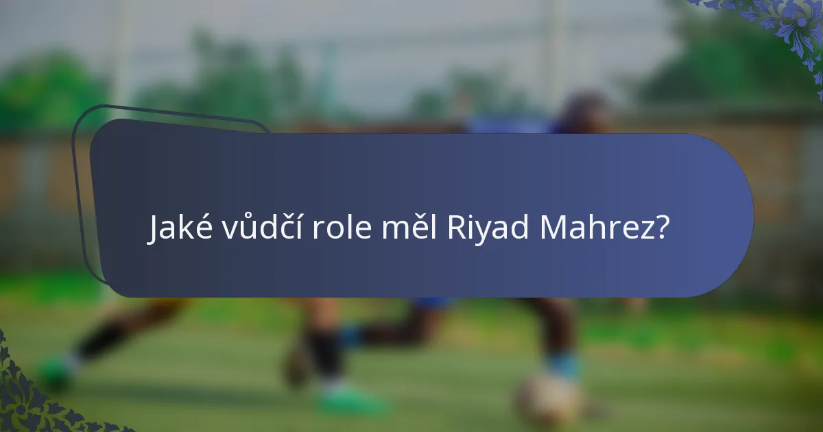 Jaké vůdčí role měl Riyad Mahrez?