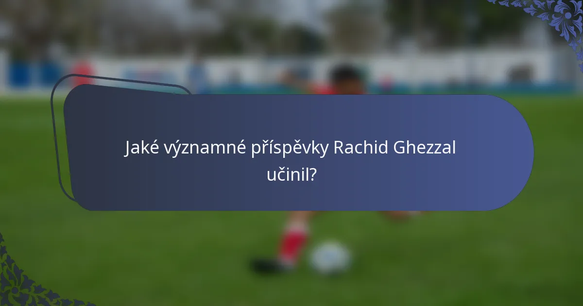 Jaké významné příspěvky Rachid Ghezzal učinil?