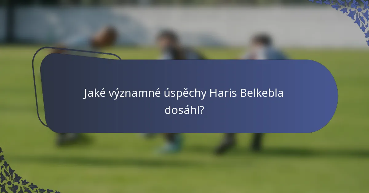 Jaké významné úspěchy Haris Belkebla dosáhl?