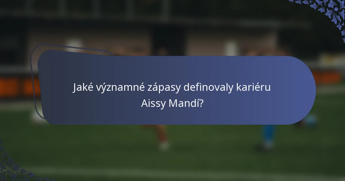 Jaké významné zápasy definovaly kariéru Aissy Mandí?