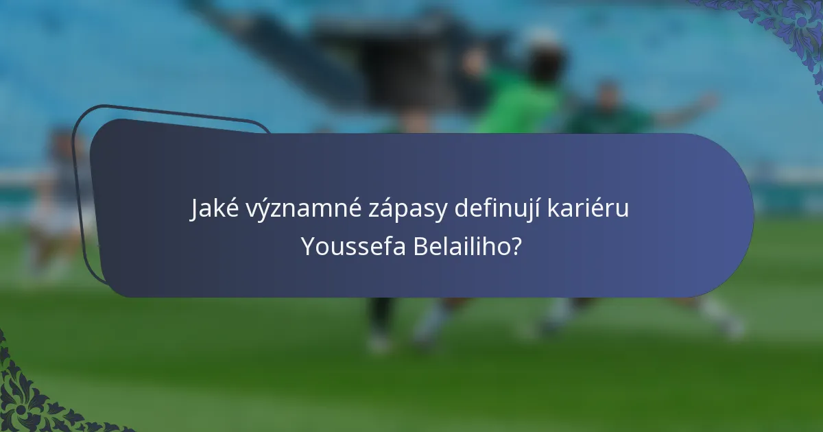 Jaké významné zápasy definují kariéru Youssefa Belailiho?