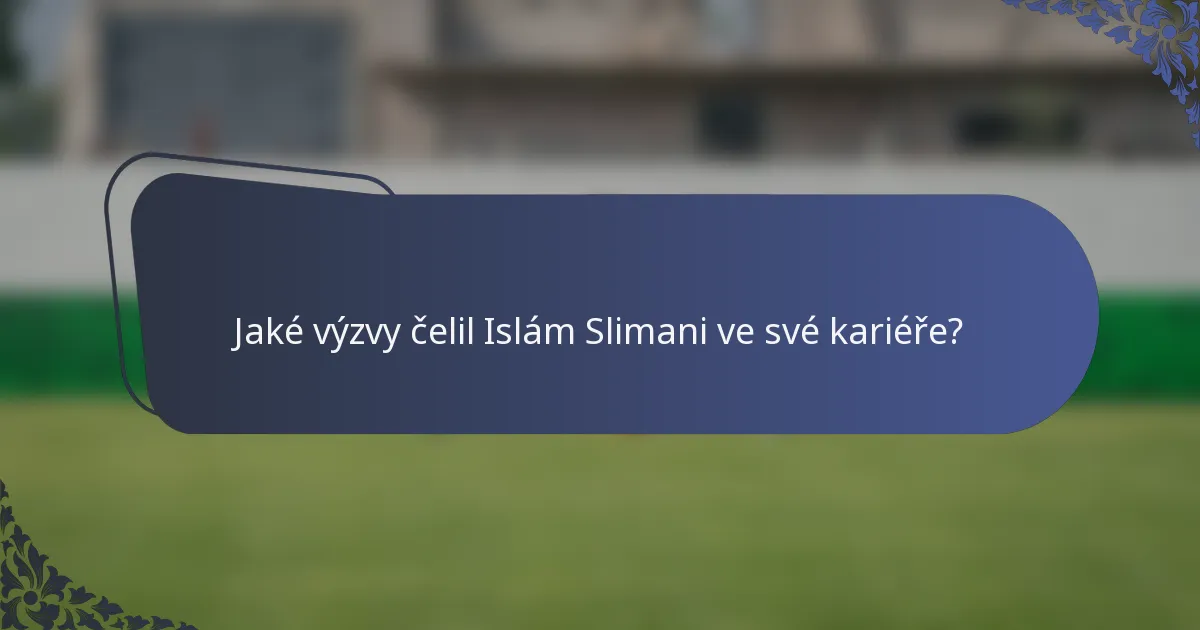 Jaké výzvy čelil Islám Slimani ve své kariéře?