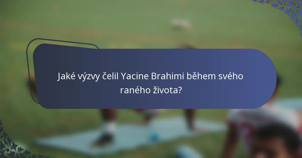 Jaké výzvy čelil Yacine Brahimi během svého raného života?