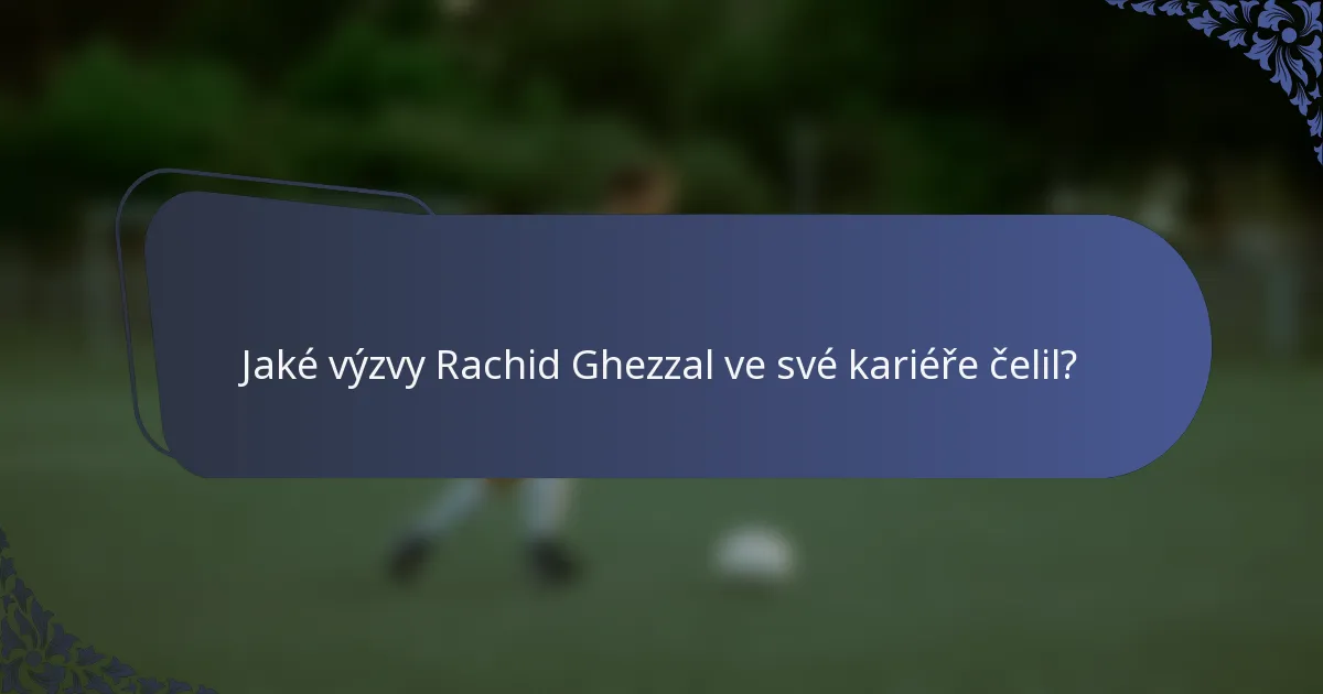 Jaké výzvy Rachid Ghezzal ve své kariéře čelil?