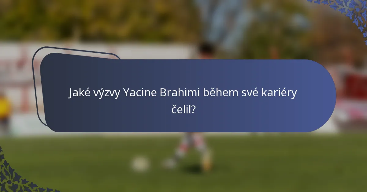 Jaké výzvy Yacine Brahimi během své kariéry čelil?
