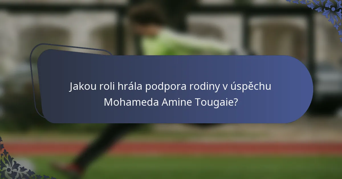Jakou roli hrála podpora rodiny v úspěchu Mohameda Amine Tougaie?
