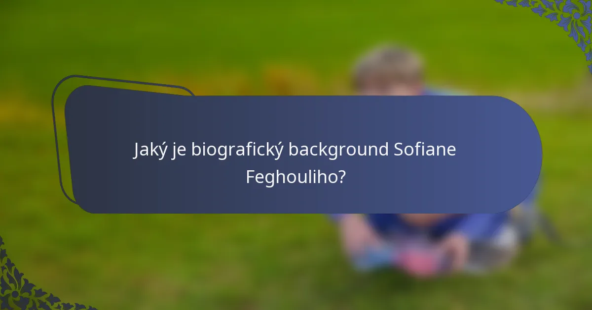 Jaký je biografický background Sofiane Feghouliho?