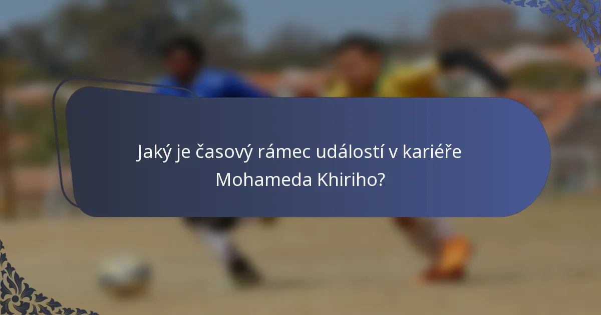 Jaký je časový rámec událostí v kariéře Mohameda Khiriho?