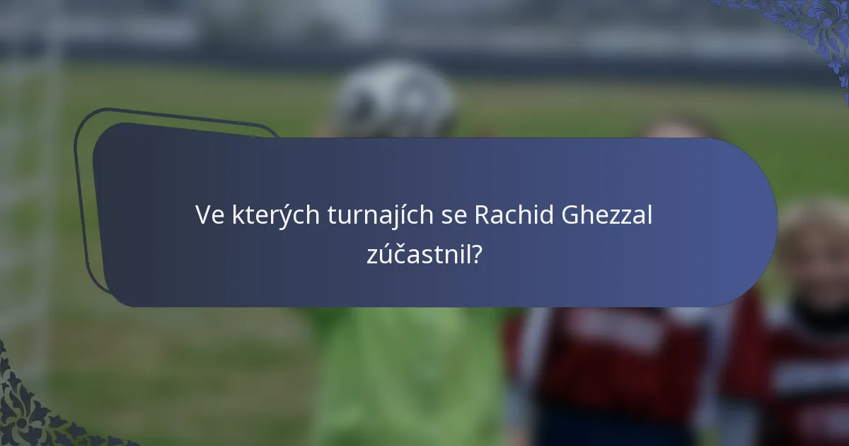 Ve kterých turnajích se Rachid Ghezzal zúčastnil?